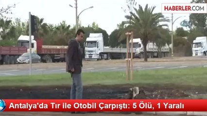 Antalya'da Tır ile Otobil Çarpıştı: 5 Ölü, 1 Yaralı