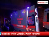 Elazığ'da Trenin Çarptığı 2 Kadın Yaralandı