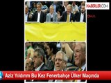 Aziz Yıldırım Bu Kez Fenerbahçe Ülker Maçında