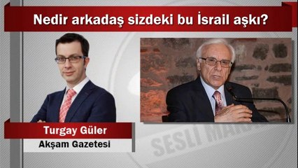 Turgay Güler : Nedir arkadaş sizdeki bu İsrail aşkı?
