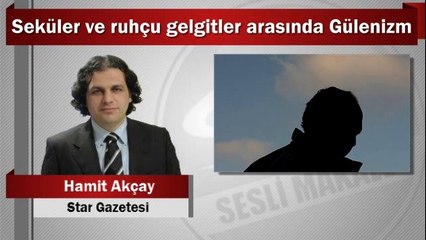 Hamit Akçay : Seküler ve ruhçu gelgitler arasında Gülenizm