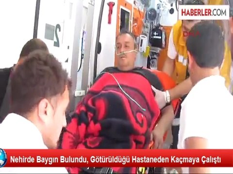Nehirde Baygın Bulundu, Götürüldüğü Hastaneden Kaçmaya Çalıştı