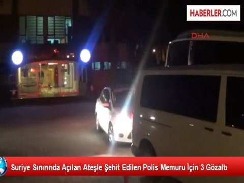 Suriye Sınırında Açılan Ateşle Şehit Edilen Polis Memuru İçin 3 Gözaltı