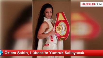 Özlem Şahin, Lübeck'te Yumruk Sallayacak
