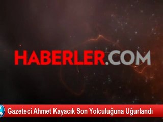 Gazeteci Ahmet Kayacık Son Yolculuğuna Uğurlandı