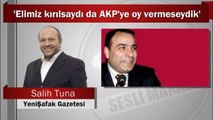 Salih Tuna : 'Elimiz kırılsaydı da AKP'ye oy vermeseydik'