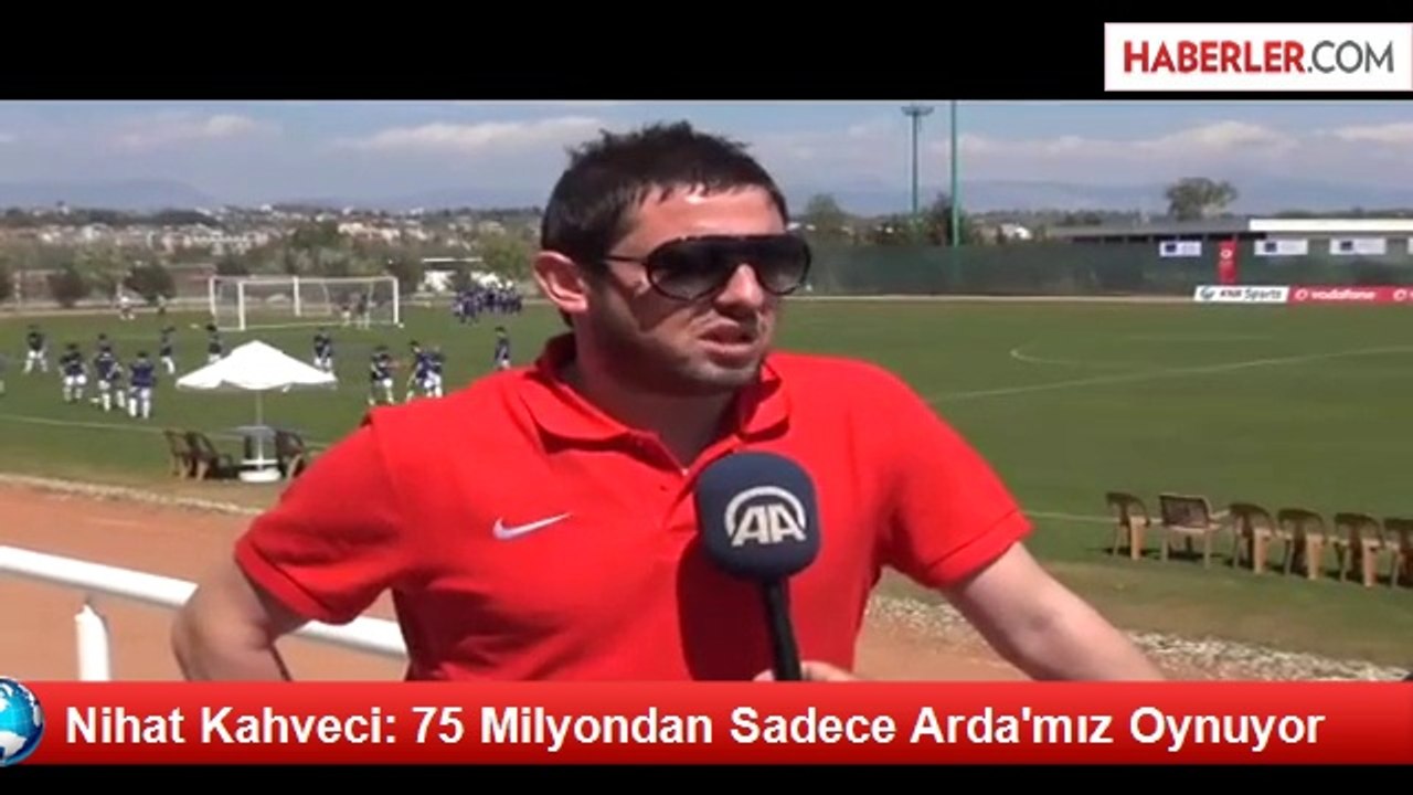 Nihat Kahveci: 75 Milyondan Sadece Arda'mız Oynuyor