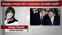 Sevilay Yükselir : Erdoğan olmasa Gül o makamda oturabilir miydi?