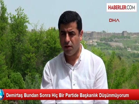 Demirtaş Bundan Sonra Hiç Bir Partide Başkanlık Düşünmüyorum