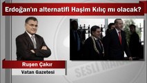 Ruşen Çakır : Erdoğan’ın alternatifi Haşim Kılıç mı olacak?