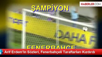Arif Erdem'in Sözleri, Fenerbahçeli Taraftarları Kızdırdı