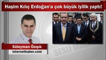 Süleyman Özışık : Haşim Kılıç Erdoğan'a çok büyük iyilik yaptı!