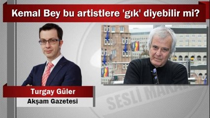 Turgay Güler : Kemal Bey bu artistlere ‘gık’ diyebilir mi?
