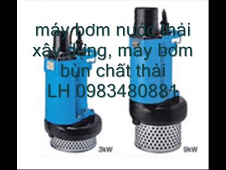 Lh 0983480881, máy bơm hút bùn đặc, máy bơm hút bùn loãng, máy bơm chìm hố móng