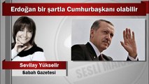 Sevilay Yükselir : Erdoğan bir şartla Cumhurbaşkanı olabilir