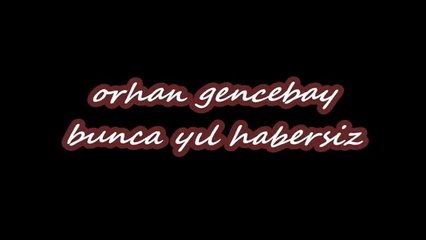 ORHAN GENCEBAY -  BUNCA YIL HABERSİZ