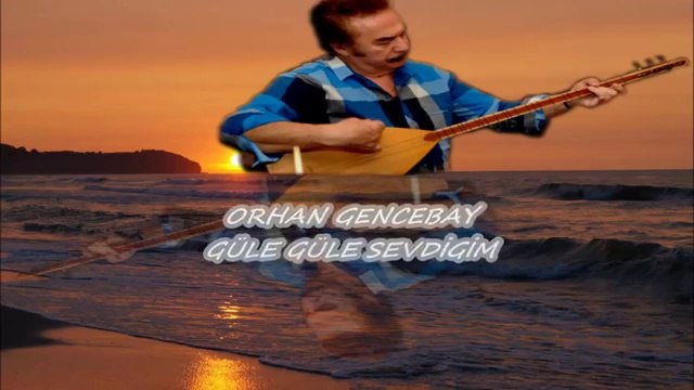 ORHAN GENCEBAY GÜLE GÜLE SEVDİGİM