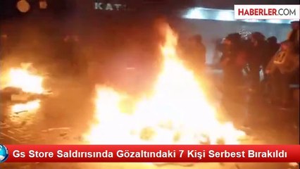 Gs Store Saldırısında Gözaltındaki 7 Kişi Serbest Bırakıldı