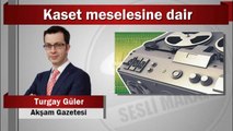 Turgay Güler : Kaset meselesine dair