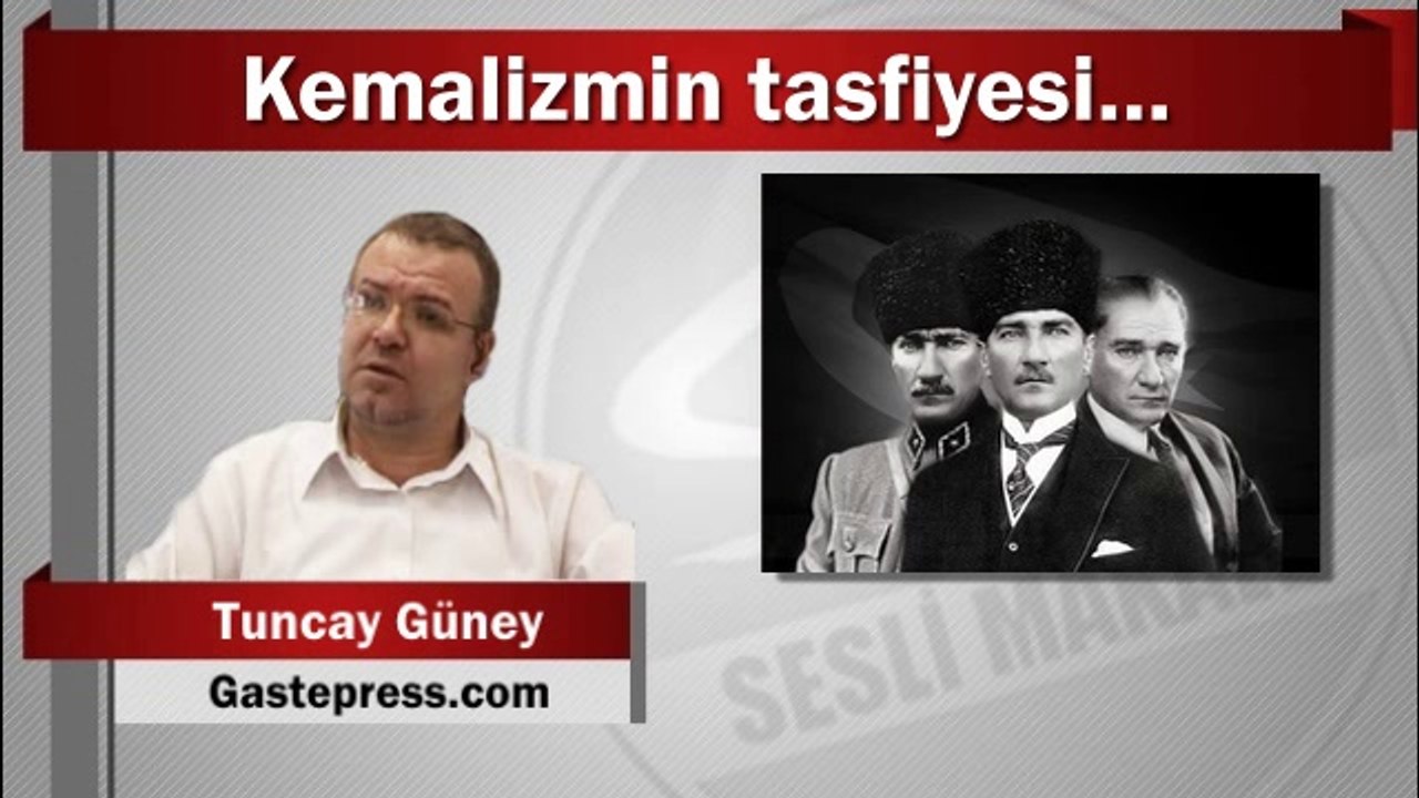 Tuncay Güney : Kemalizmin tasfiyesi…