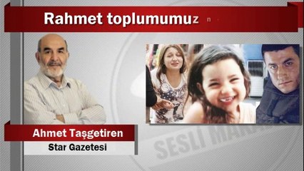 Ahmet Taşgetiren : Rahmet toplumumuz nerede?