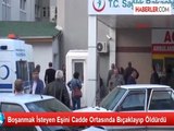 Boşanmak İsteyen Eşini Cadde Ortasında Bıçaklayıp Öldürdü