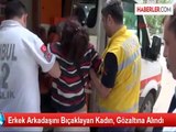 Erkek Arkadaşını Bıçaklayan Kadın Gözaltına Alındı