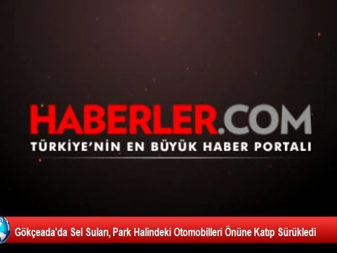 Gökçeada'da Sel Suları, Park Halindeki Otomobilleri Önüne Katıp Sürükledi