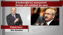 Fehmi Koru : Kılıçdaroğlu’nu uyarıyorum: Sorusu çok tehlikeli bir soru