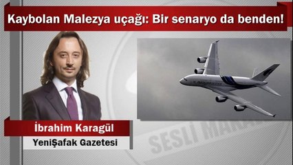 İbrahim Karagül : Kaybolan Malezya uçağı: Bir senaryo da benden!