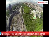 Beşiktaş, Yeni Sezona Yeni Stadında Girmek İstiyor