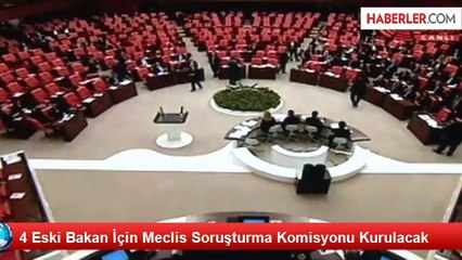 Dört Eski Bakanla İlgili Soruşturma Önergeleri Genel Kurul'da