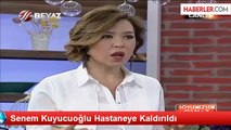 Senem Kuyucuoğlu Hastaneye Kaldırıldı