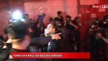 TOMA’ya karşı tek başına direndi