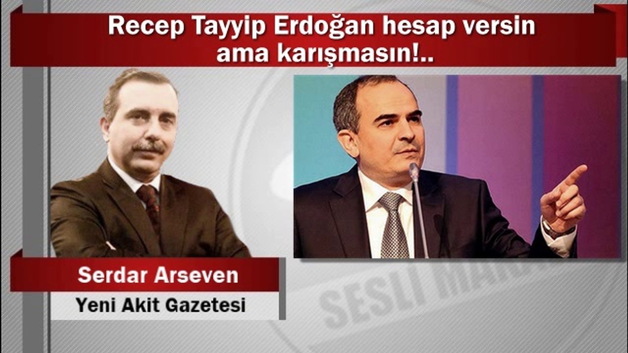 Serdar Arseven : Recep Tayyip Erdoğan hesap versin ama karışmasın!..