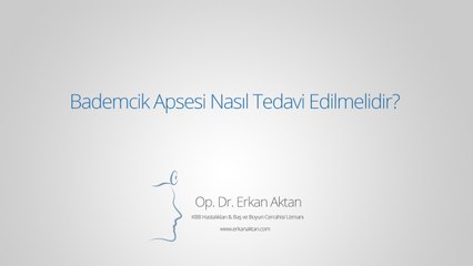 Bademcik Apsesi Nasıl Tedavi Edilmelidir? - Op. Dr. Erkan Aktan