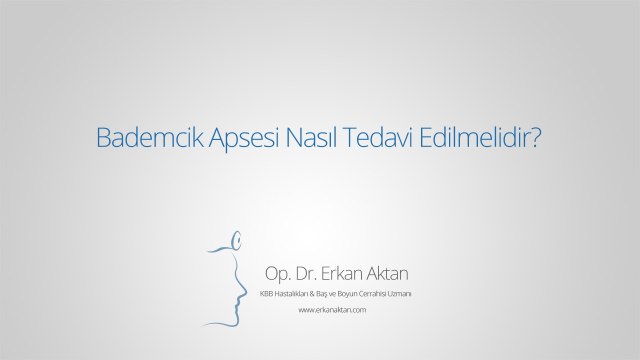 Bademcik Apsesi Nasıl Tedavi Edilmelidir? - Op. Dr. Erkan Aktan