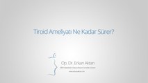 Tiroid Ameliyatı Ne Kadar Sürer? - Op. Dr. Erkan Aktan