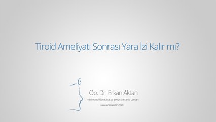 Tiroid Ameliyatı Sonrası Yara İzi Kalır mı? - Op. Dr. Erkan Aktan