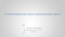 Tiroid Ameliyatından Sonra Hastanede Kalır mıyım? - Op. Dr. Erkan Aktan