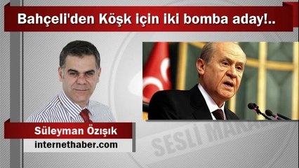 Süleyman Özışık : Bahçeli'den Köşk için iki bomba aday!..