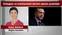 Gülay Göktürk : Erdoğan ve kafalardaki devlet adamı prototipi