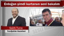Salih Tuna : Erdoğan şimdi kurtarsın seni bakalım
