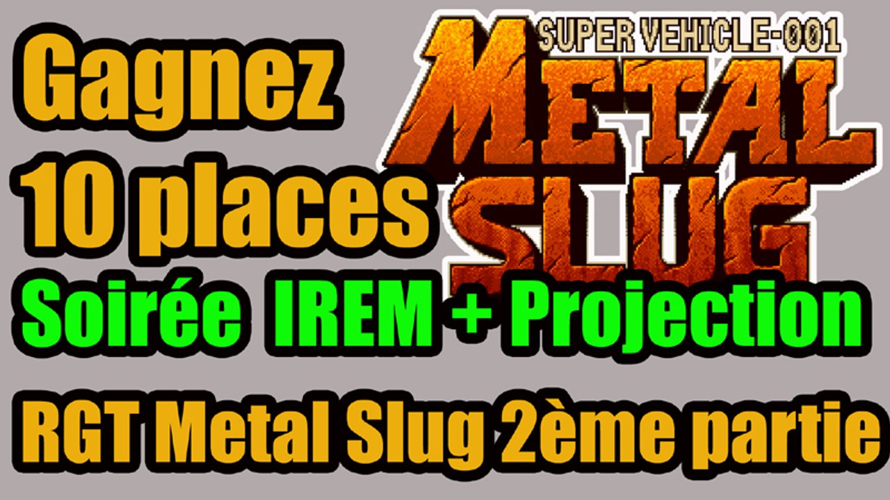 10 places à Gagner - soirée IREM - Metal Slug + diffusion RGT Partie 2