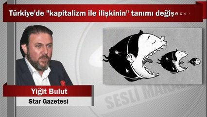 Yiğit Bulut : Türkiye’de “kapitalizm ile ilişkinin” tanımı değişecek...