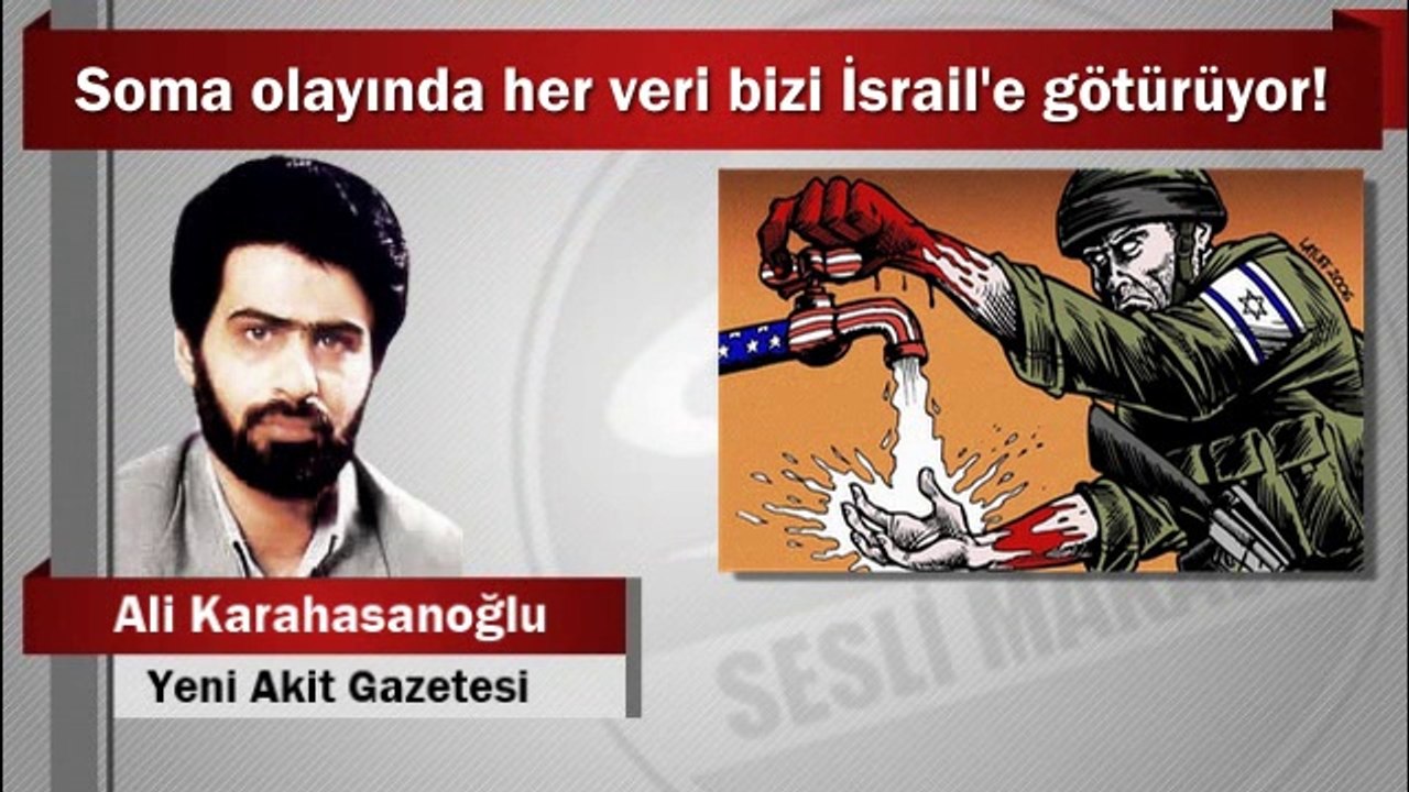 Ali Karahasanoğlu : Soma olayında her veri bizi İsrail’e götürüyor!