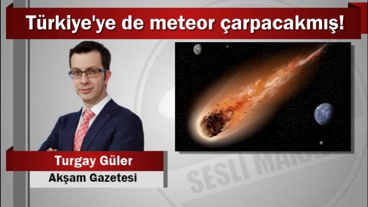 Turgay Güler : Türkiye’ye de meteor çarpacakmış!