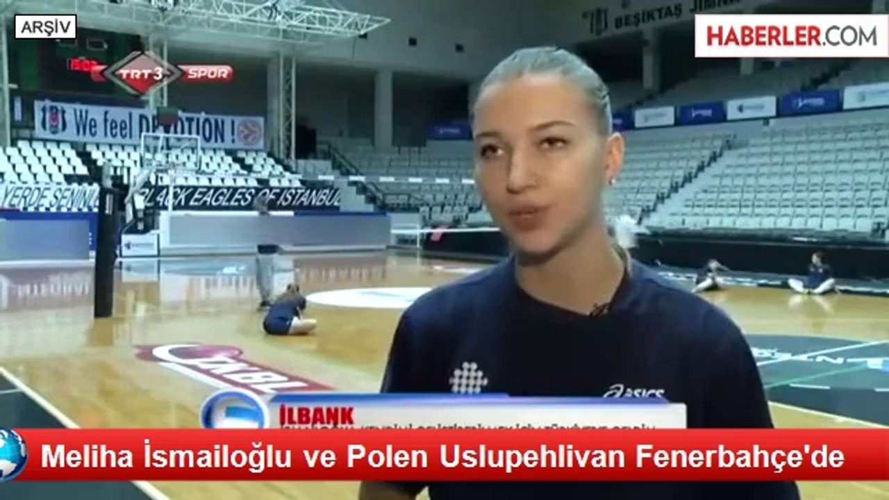 Meliha İsmailoğlu ve Polen Uslupehlivan Fenerbahçe'de