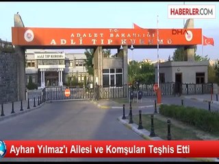 Ayhan Yılmaz'ı Ailesi ve Komşuları Teşhis Etti