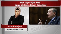 Arzu Erdoğral : Her şeyi söyle ama bunu söyleme Sayın Erdoğan!